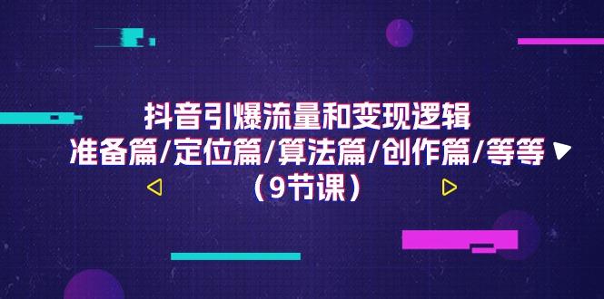 抖音引爆流量和变现逻辑，准备篇/定位篇/算法篇/创作篇/等等(9节课)-策里行间