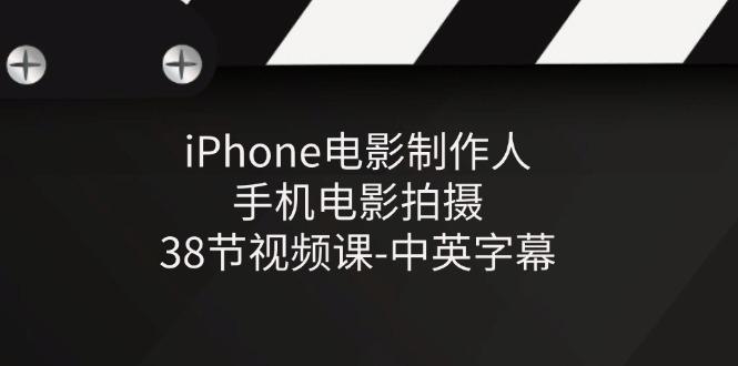 iPhone电影制作人-手机电影拍摄-38节视频课-中英字幕-策里行间