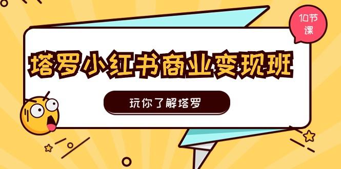 塔罗小红书商业变现实操班，玩你了解塔罗，玩转小红书塔罗变现(10节课-策里行间