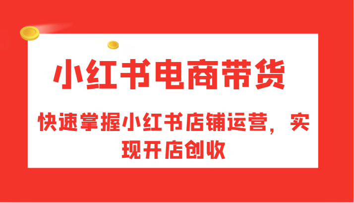 小红书电商带货，快速掌握小红书店铺运营，实现开店创收-策里行间
