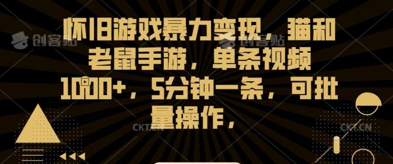 怀旧游戏暴力变现，猫和老鼠手游，单条视频1000+，5分钟一条，可批量操作【揭秘】-策里行间