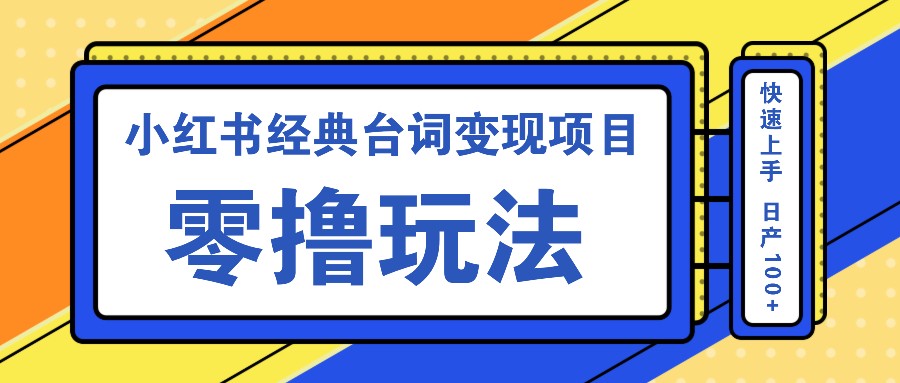 小红书经典台词变现项目，零撸玩法 快速上手 日产100+-策里行间