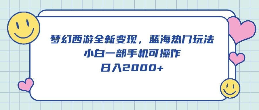梦幻西游全新变现，蓝海热门玩法，小白一部手机可操作，日入2000+-策里行间