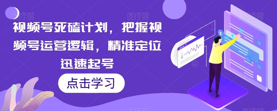 视频号死磕计划，把握视频号运营逻辑，精准定位迅速起号-策里行间
