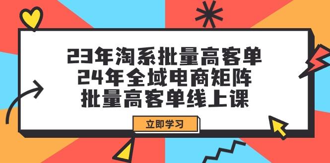 (9636期)23年淘系批量高客单+24年全域电商矩阵，批量高客单线上课(109节课)-策里行间