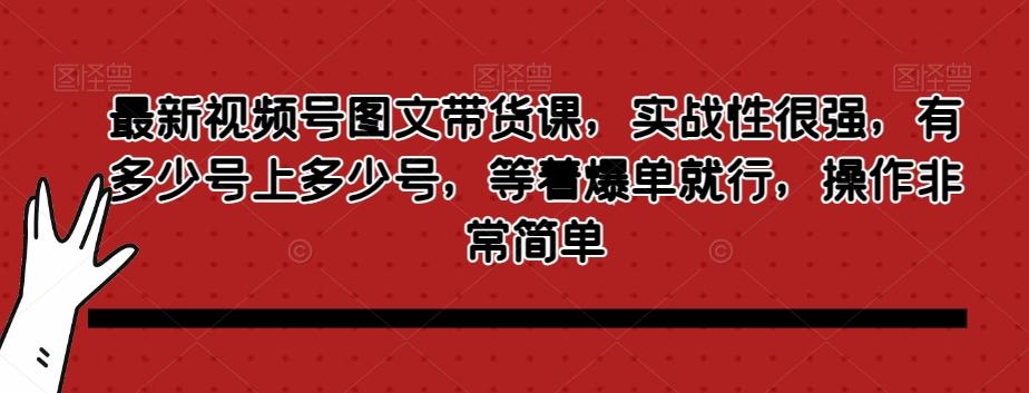 最新视频号图文带货课，实战性很强，有多少号上多少号，等着爆单就行，操作非常简单-策里行间