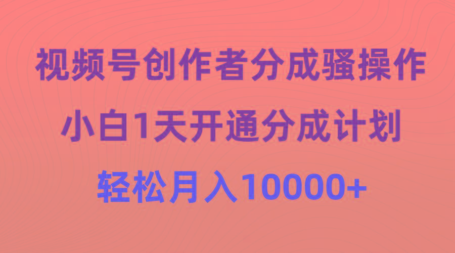 (9656期)视频号创作者分成骚操作，小白1天开通分成计划，轻松月入10000+-策里行间