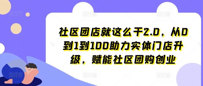 社区团店就这么干2.0，从0到1到100助力实体门店升级，赋能社区团购创业-策里行间