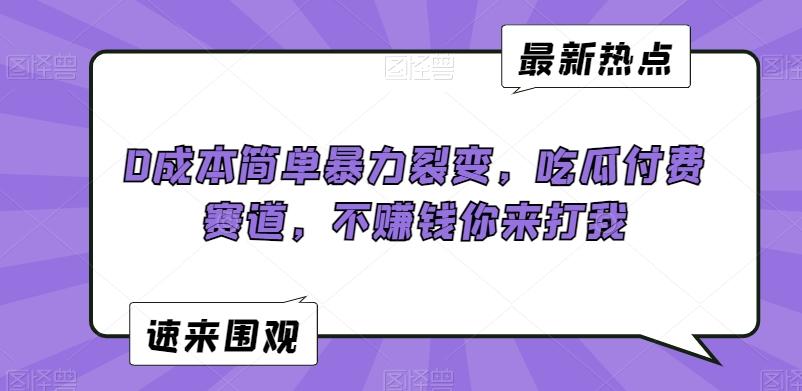0成本简单暴力裂变，吃瓜付费赛道，不赚钱你来打我【揭秘】-策里行间
