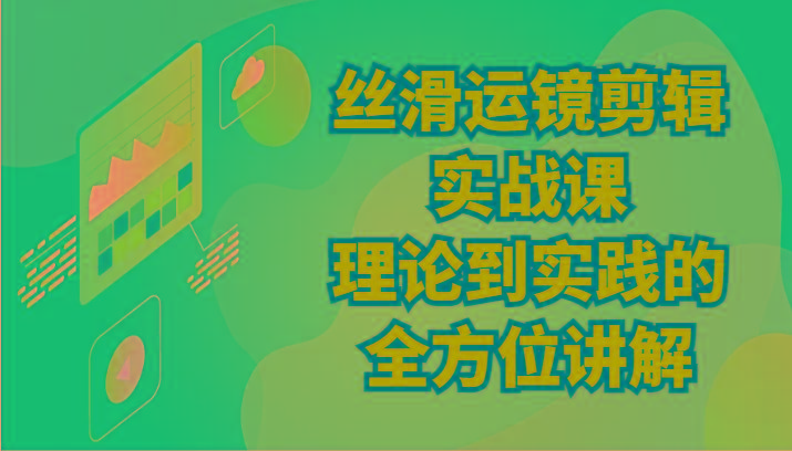 丝滑运镜剪辑实战课：理论到实践的全方位讲解(24节)-策里行间