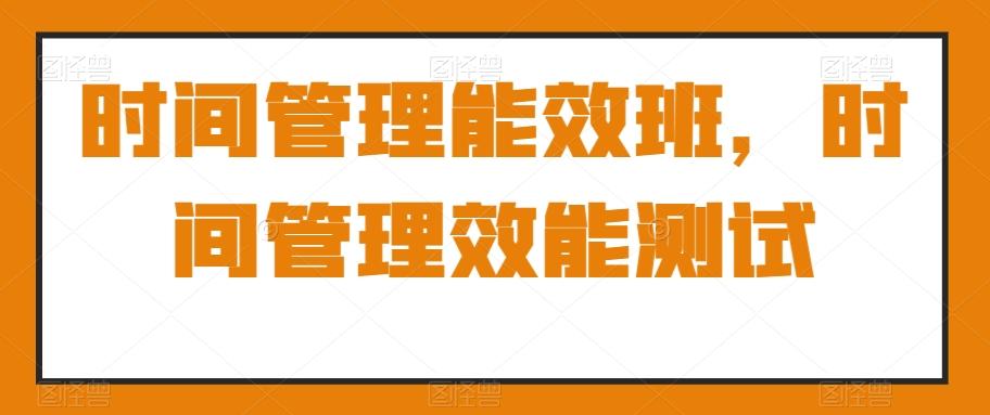 时间管理能效班，时间管理效能测试-策里行间
