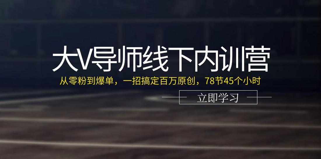 大V导师线下内训营：从零粉到爆单，一招搞定百万原创(78节45个小时)-策里行间