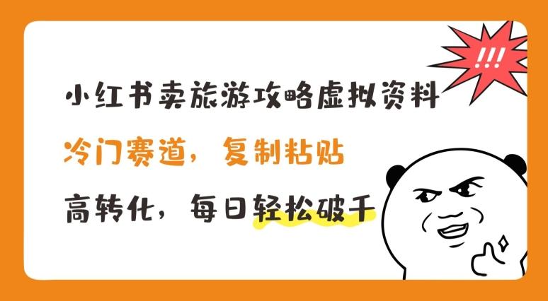 小红书卖旅游攻略虚拟资料，冷门赛道，复制粘贴，高转化，每日轻松破千【揭秘】-策里行间