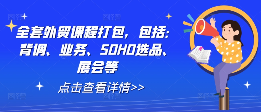 全套外贸课程打包，包括：背调、业务、SOHO选品、展会等-策里行间
