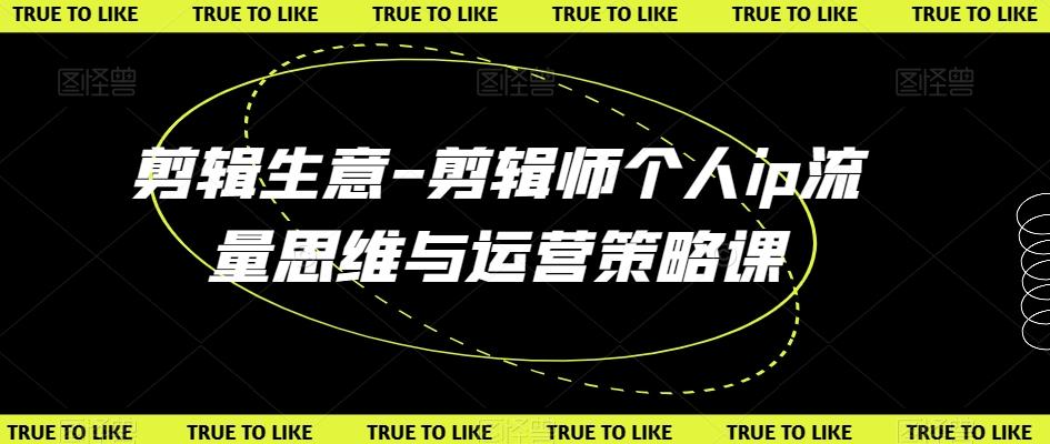 剪辑生意-剪辑师个人ip流量思维与运营策略课-策里行间