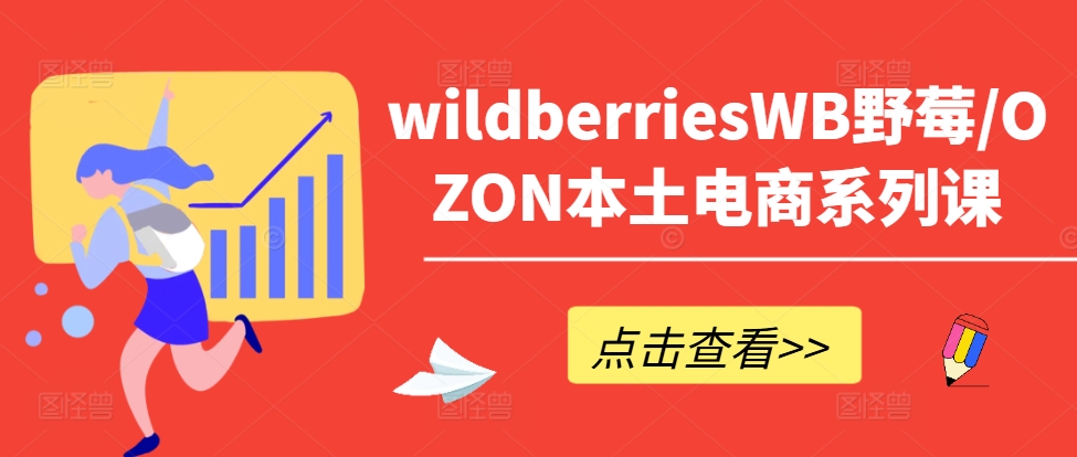 wildberriesWB野莓/OZON本土电商系列课，掌握WB产品优化，出单技巧和订单处理等-策里行间