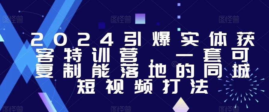 2024引爆实体获客特训营，​一套可复制能落地的同城短视频打法-策里行间