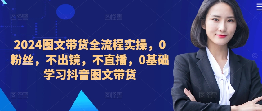 ​​​​​​2024图文带货全流程实操，0粉丝，不出镜，不直播，0基础学习抖音图文带货-策里行间
