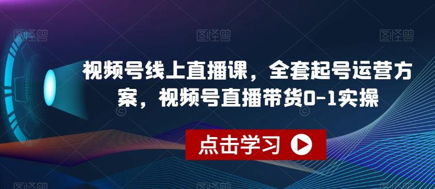 视频号线上直播课，全套起号运营方案，视频号直播带货0-1实操-策里行间
