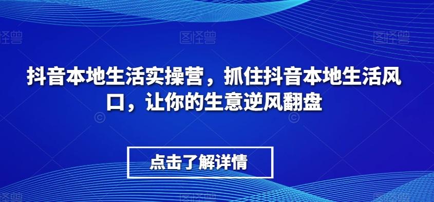 抖音本地生活实操营，​抓住抖音本地生活风口，让你的生意逆风翻盘-策里行间