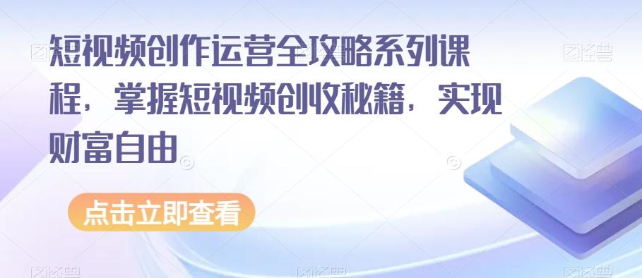 短视频创作运营全攻略系列课程，掌握短视频创收秘籍，实现财富自由-策里行间