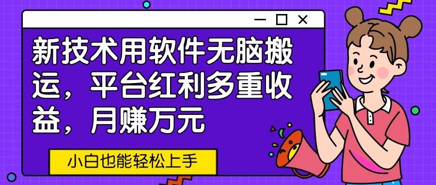 新技术用软件无脑搬运，平台红利多重收益，月赚万元，小白也能轻松上手-策里行间