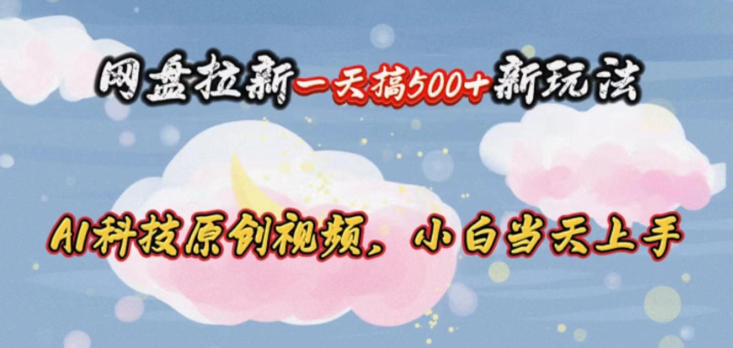 网盘拉新一天搞500新玩法，Ai科技原创视频，小白当天上手-策里行间