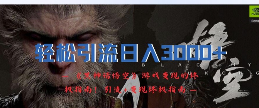 轻松引流日入3k，《黑神话悟空》游戏变现的终极指南!引流+变现终极指南-策里行间