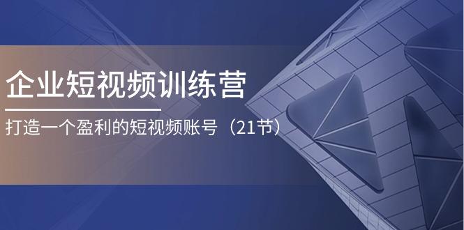 企业短视频训练营：打造一个盈利的短视频账号(21节-策里行间