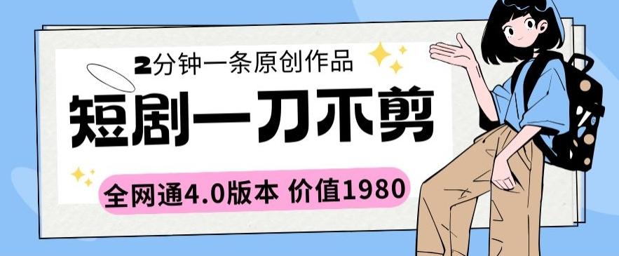 短剧一刀不剪2分钟一条全网通4.0版本价值1980【揭秘】-策里行间