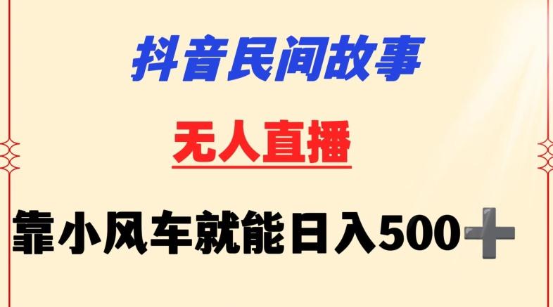 抖音民间故事无人挂机靠小风车一天500+小白也能操作【揭秘】-策里行间