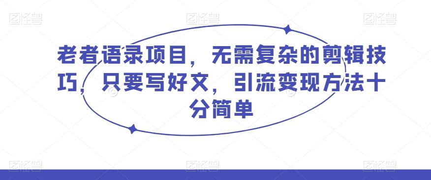 老者语录项目，无需复杂的剪辑技巧，只要写好文，引流变现方法十分简单-策里行间
