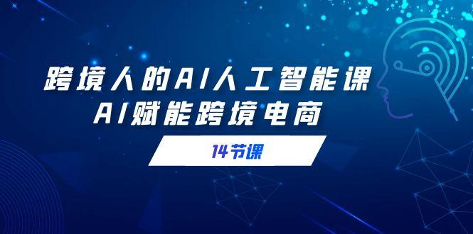 跨境人的AI人工智能课，AI赋能跨境电商(14节课)-策里行间