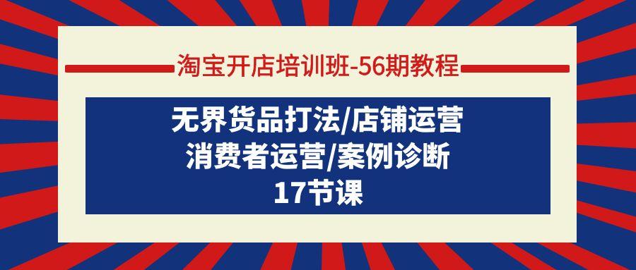 (9605期)淘宝开店培训班-56期教程：无界货品打法/店铺运营/消费者运营/案例诊断-策里行间