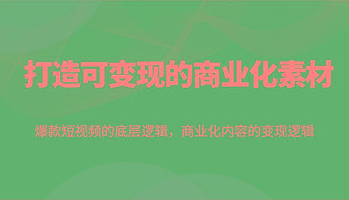 打造可变现的商业化素材，爆款短视频的底层逻辑，商业化内容的变现逻辑-策里行间