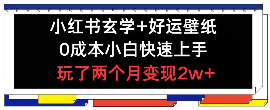 小红书玄学+好运壁纸玩法，0成本小白快速上手，玩了两个月变现2w+ 【揭秘】-策里行间