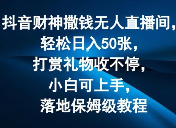 抖音财神撒钱无人直播间轻松日入50张，打赏礼物收不停，小白可上手，落地保姆级教程【揭秘】-策里行间
