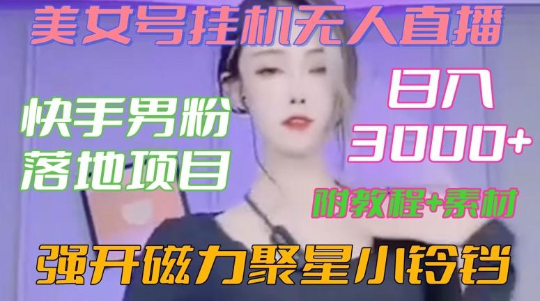 快手男粉落地项目，美女号挂机无人直播，强开磁力聚星小铃铛，日入3000+【附教程和美女素材】【揭秘】-策里行间