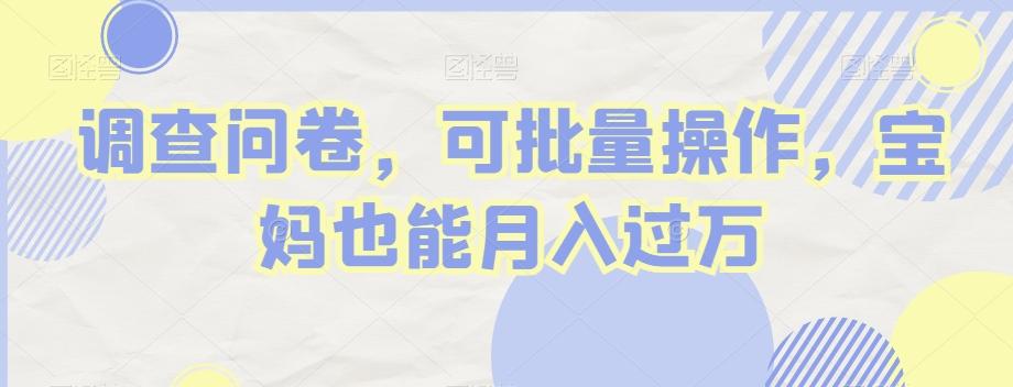 调查问卷，可批量操作，宝妈也能月入过万-策里行间
