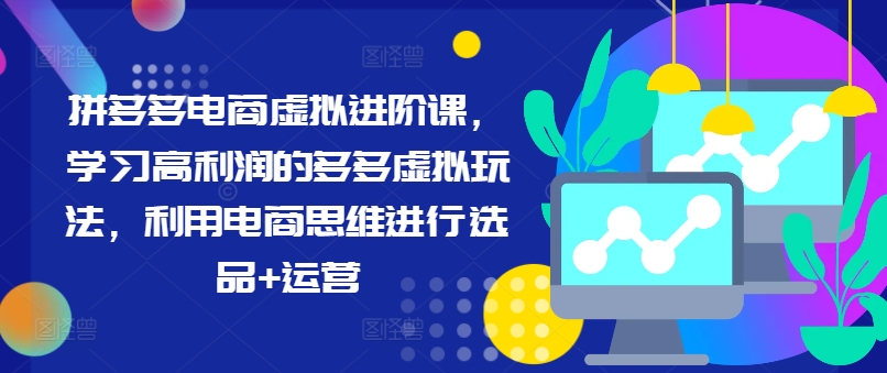 拼多多电商虚拟进阶课，学习高利润的多多虚拟玩法，利用电商思维进行选品+运营(更新)-策里行间