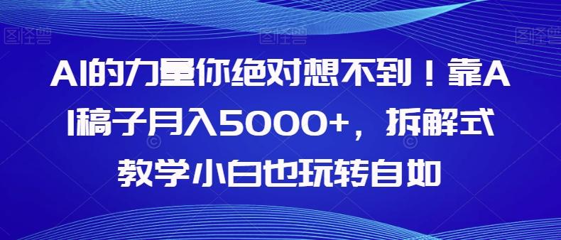 AI的力量你绝对想不到！靠AI稿子月入5000+，拆解式教学小白也玩转自如【揭秘】-策里行间