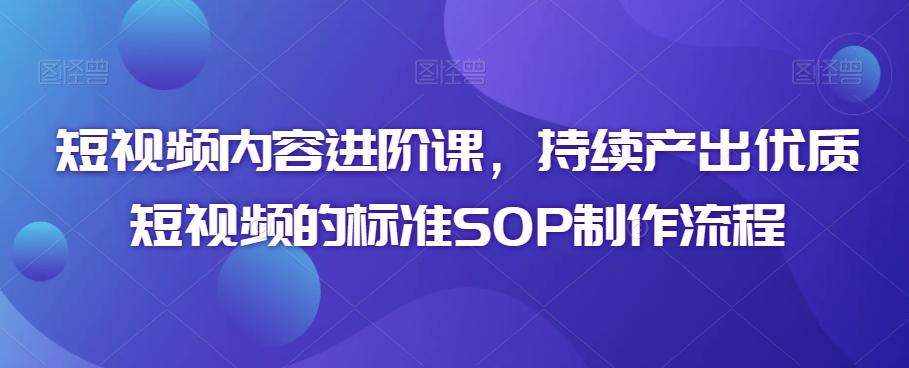 短视频内容进阶课，持续产出优质短视频的标准SOP制作流程-策里行间