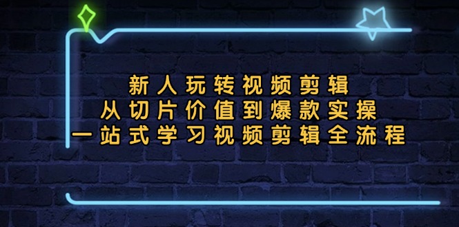 新人玩转视频剪辑：从切片价值到爆款实操，一站式学习视频剪辑全流程-策里行间