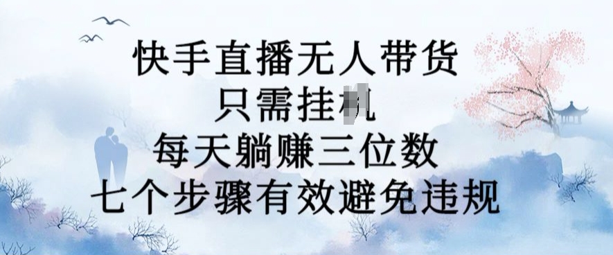 10月新玩法，快手直播无人带货，每天躺Z三位数，七个步骤有效避免违规【揭秘】-策里行间