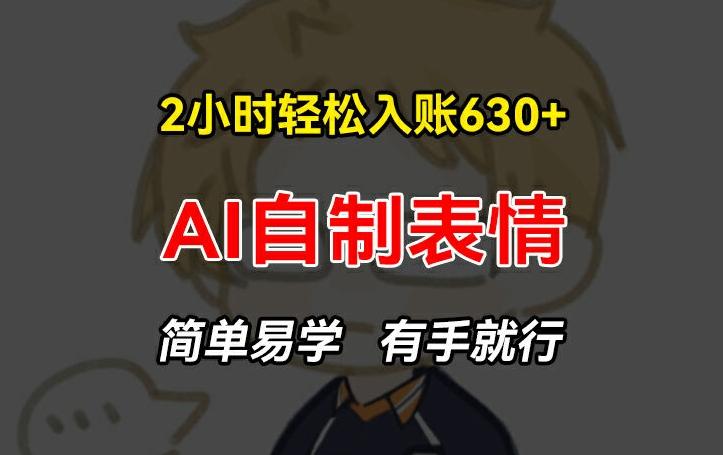 2小时轻松入账630+赚钱项目，手把手教你做AI自制表情，简单易学有手就行【揭秘】-策里行间