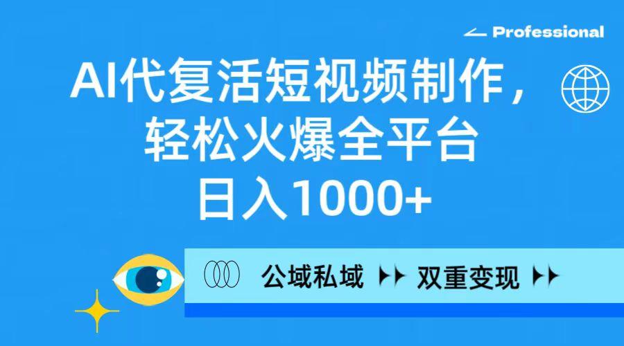 (9359期)AI代复活短视频制作，轻松火爆全平台，日入1000+，公域私域双重变现方式-策里行间