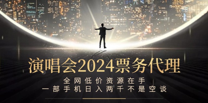 演唱会-票务代理，全网低价资源在手，一部手机日入两千不是空谈-策里行间