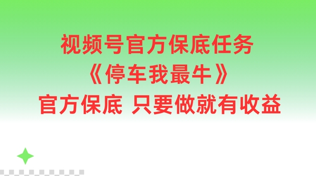 视频号官方保底任务，停车我最牛，官方保底只要做就有收益【揭秘】-策里行间