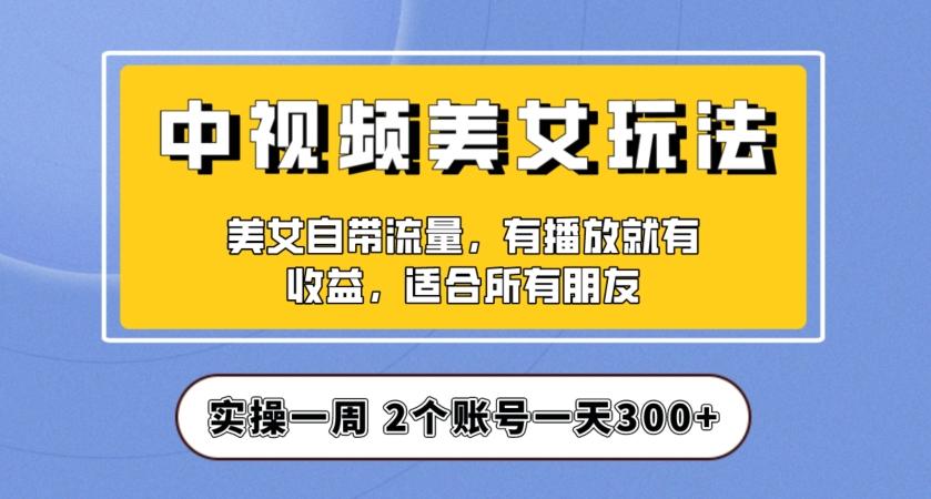 实操一天300+，中视频美女号项目拆解，保姆级教程助力你快速成单！【揭秘】-策里行间