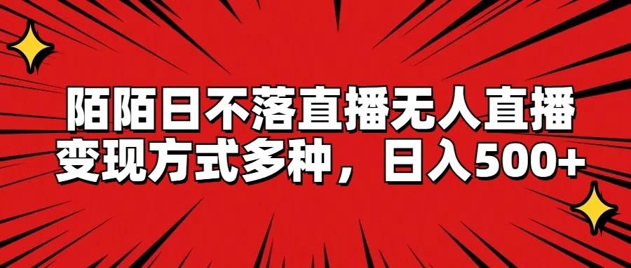 陌陌日不落直播无人直播，变现方式多种，日入500+-策里行间